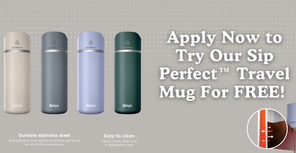 Apply now for a FREE Ninja Sip Perfect Travel Mug!